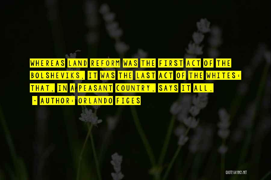 Orlando Figes Quotes: Whereas Land Reform Was The First Act Of The Bolsheviks, It Was The Last Act Of The Whites: That, In