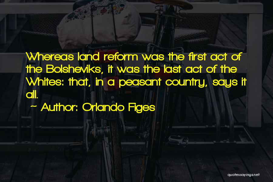 Orlando Figes Quotes: Whereas Land Reform Was The First Act Of The Bolsheviks, It Was The Last Act Of The Whites: That, In