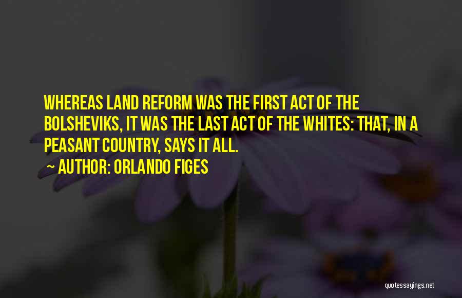 Orlando Figes Quotes: Whereas Land Reform Was The First Act Of The Bolsheviks, It Was The Last Act Of The Whites: That, In