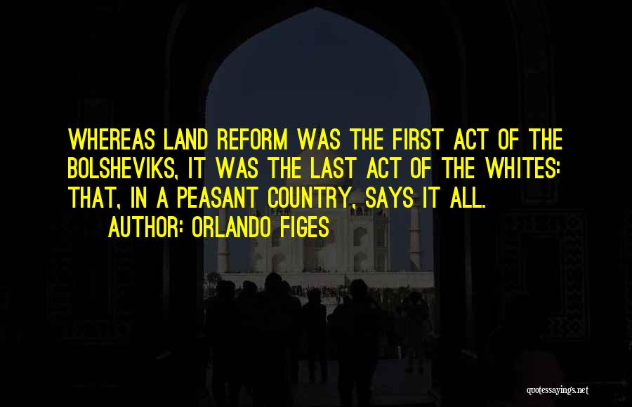 Orlando Figes Quotes: Whereas Land Reform Was The First Act Of The Bolsheviks, It Was The Last Act Of The Whites: That, In