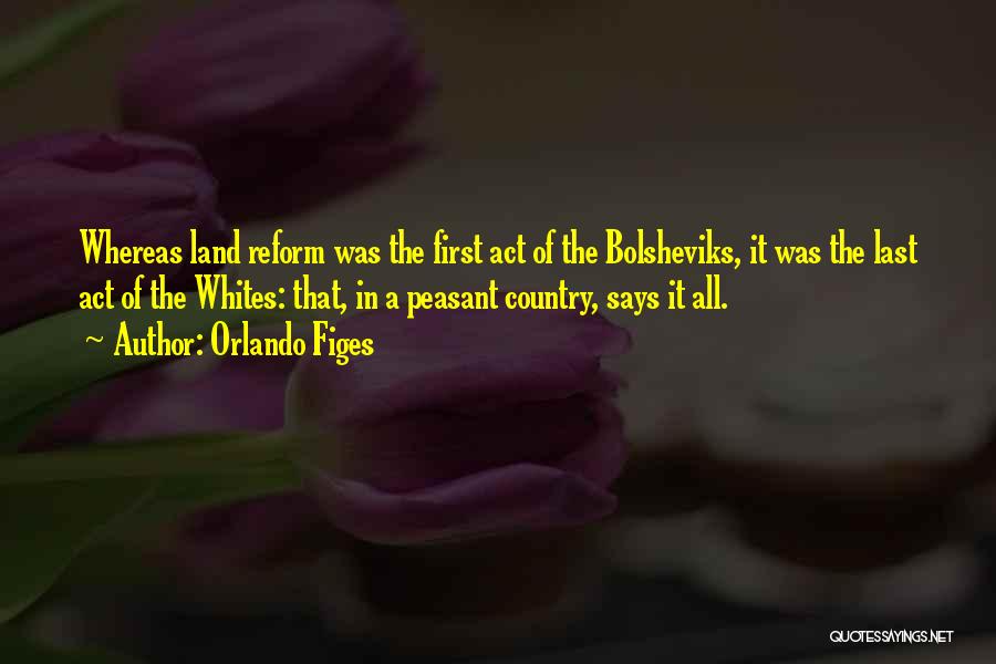 Orlando Figes Quotes: Whereas Land Reform Was The First Act Of The Bolsheviks, It Was The Last Act Of The Whites: That, In