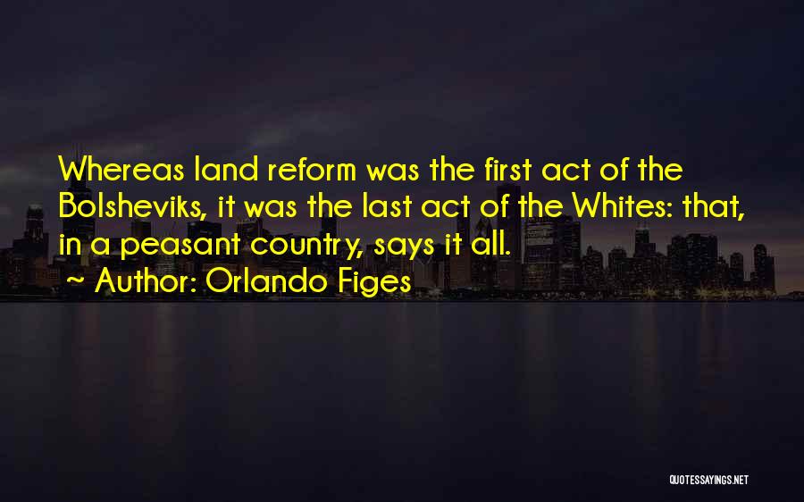 Orlando Figes Quotes: Whereas Land Reform Was The First Act Of The Bolsheviks, It Was The Last Act Of The Whites: That, In