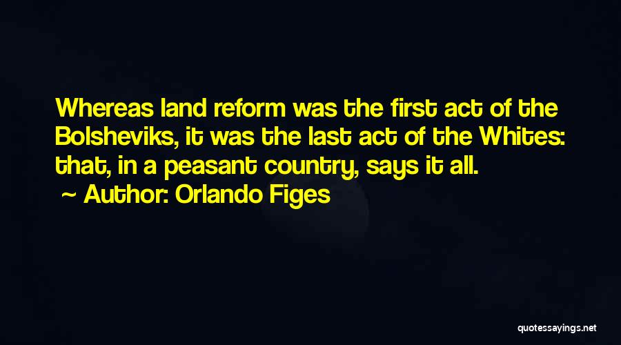 Orlando Figes Quotes: Whereas Land Reform Was The First Act Of The Bolsheviks, It Was The Last Act Of The Whites: That, In