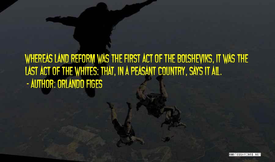 Orlando Figes Quotes: Whereas Land Reform Was The First Act Of The Bolsheviks, It Was The Last Act Of The Whites: That, In