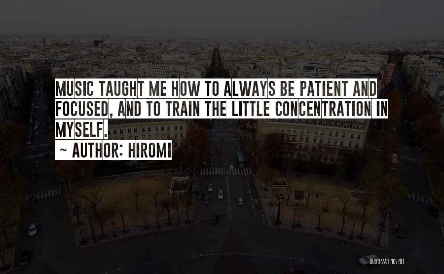 Hiromi Quotes: Music Taught Me How To Always Be Patient And Focused, And To Train The Little Concentration In Myself.