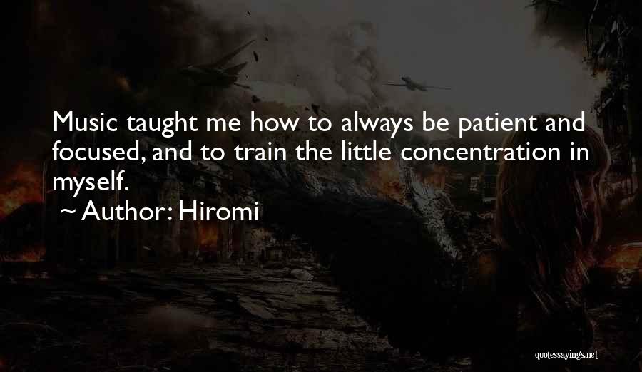 Hiromi Quotes: Music Taught Me How To Always Be Patient And Focused, And To Train The Little Concentration In Myself.