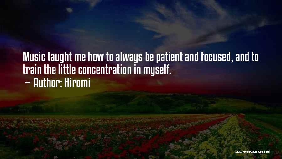 Hiromi Quotes: Music Taught Me How To Always Be Patient And Focused, And To Train The Little Concentration In Myself.