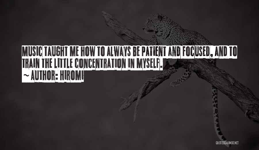 Hiromi Quotes: Music Taught Me How To Always Be Patient And Focused, And To Train The Little Concentration In Myself.