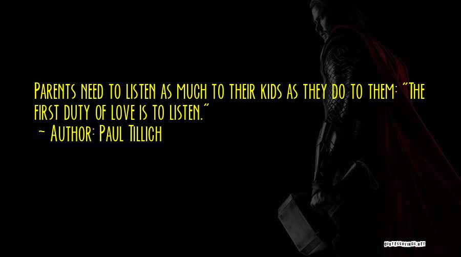 Paul Tillich Quotes: Parents Need To Listen As Much To Their Kids As They Do To Them: The First Duty Of Love Is