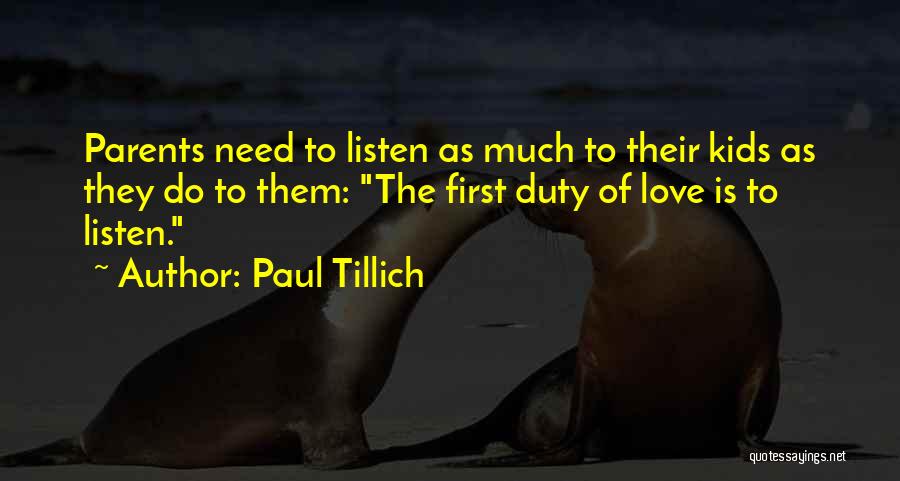 Paul Tillich Quotes: Parents Need To Listen As Much To Their Kids As They Do To Them: The First Duty Of Love Is