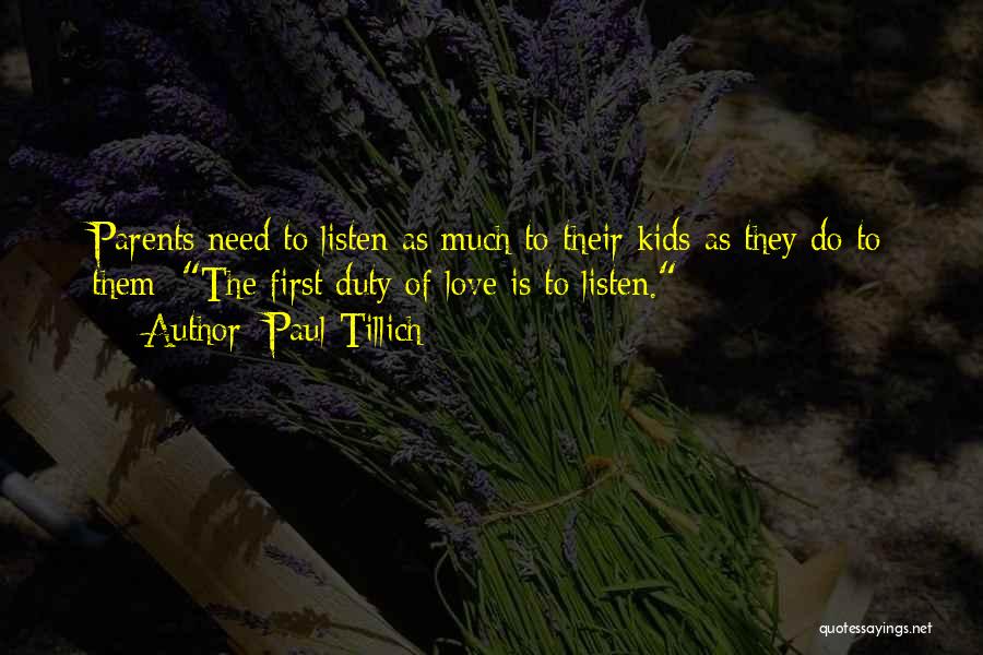 Paul Tillich Quotes: Parents Need To Listen As Much To Their Kids As They Do To Them: The First Duty Of Love Is