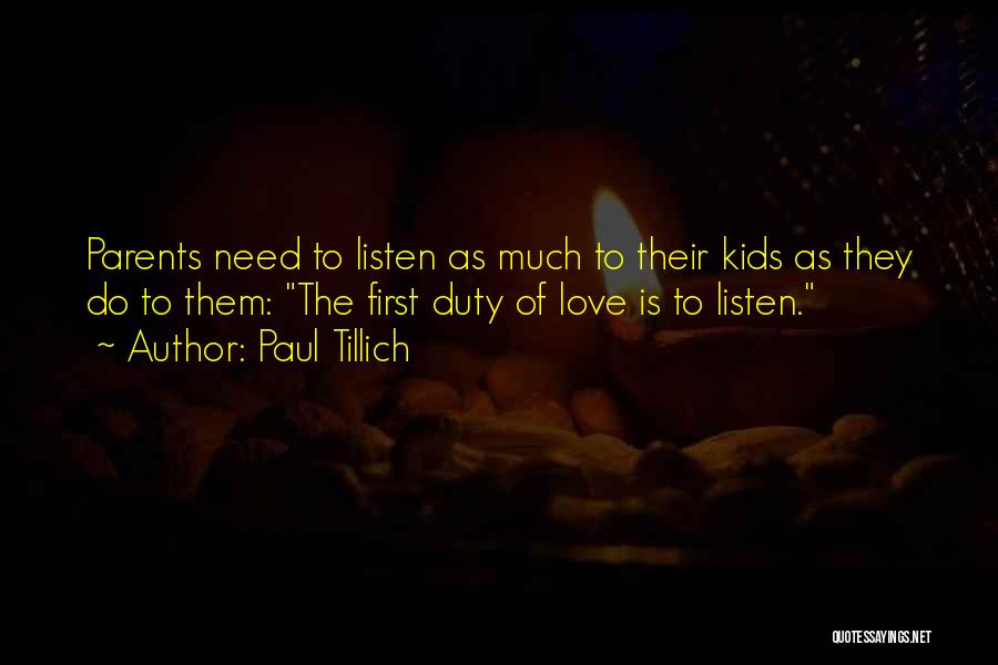 Paul Tillich Quotes: Parents Need To Listen As Much To Their Kids As They Do To Them: The First Duty Of Love Is