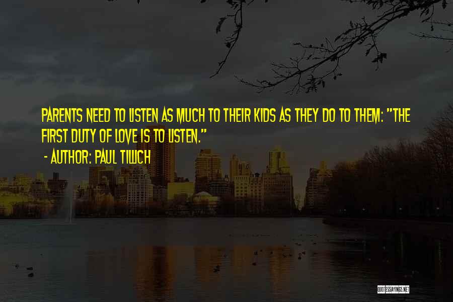 Paul Tillich Quotes: Parents Need To Listen As Much To Their Kids As They Do To Them: The First Duty Of Love Is