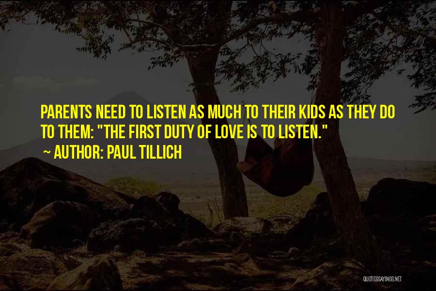 Paul Tillich Quotes: Parents Need To Listen As Much To Their Kids As They Do To Them: The First Duty Of Love Is