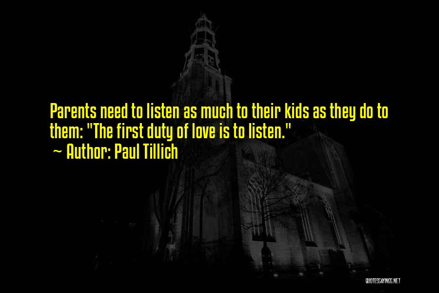 Paul Tillich Quotes: Parents Need To Listen As Much To Their Kids As They Do To Them: The First Duty Of Love Is