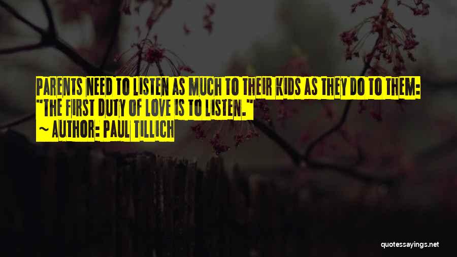 Paul Tillich Quotes: Parents Need To Listen As Much To Their Kids As They Do To Them: The First Duty Of Love Is