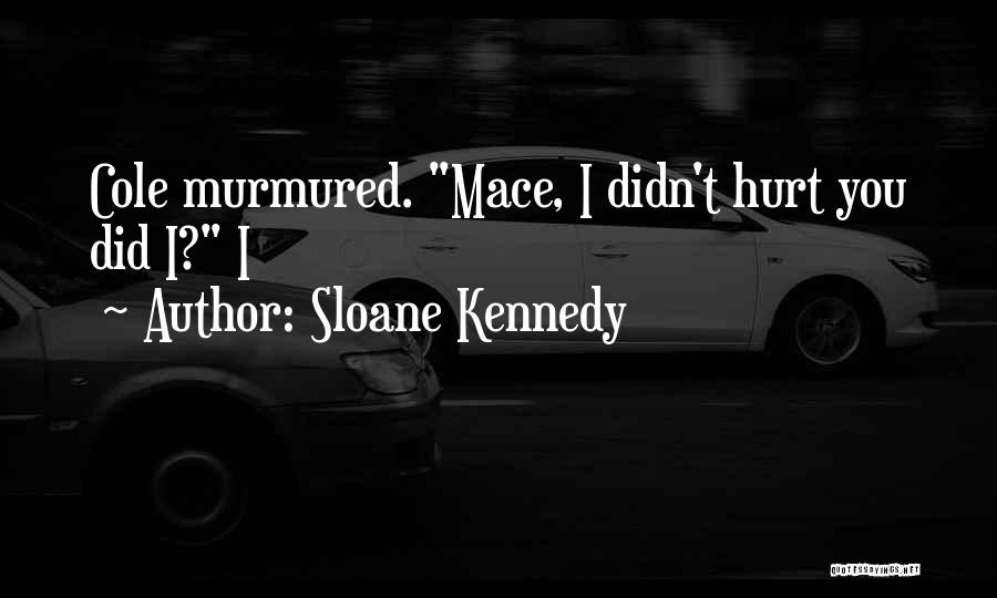 Sloane Kennedy Quotes: Cole Murmured. Mace, I Didn't Hurt You Did I? I