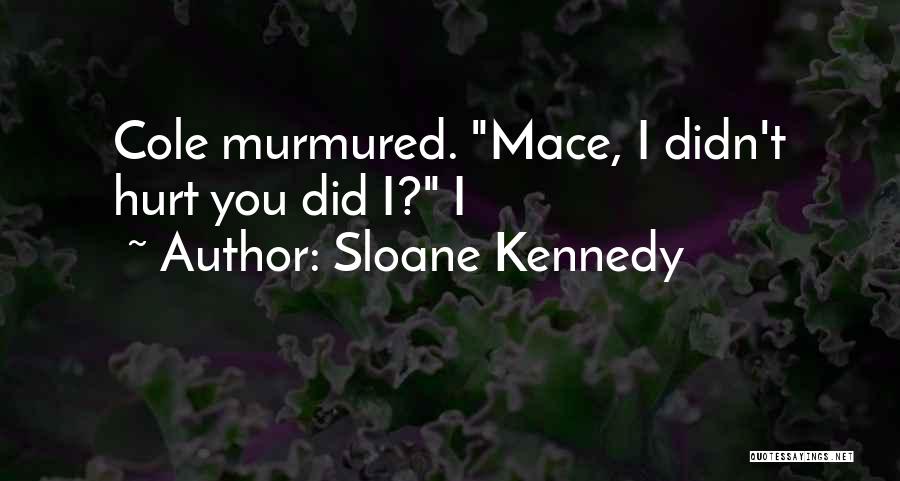 Sloane Kennedy Quotes: Cole Murmured. Mace, I Didn't Hurt You Did I? I