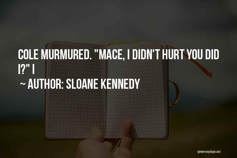 Sloane Kennedy Quotes: Cole Murmured. Mace, I Didn't Hurt You Did I? I