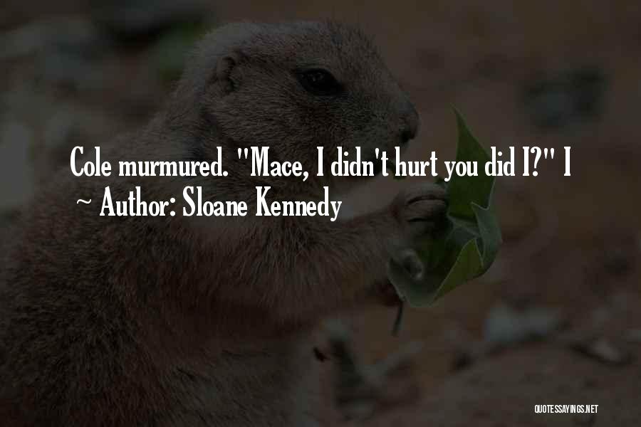 Sloane Kennedy Quotes: Cole Murmured. Mace, I Didn't Hurt You Did I? I