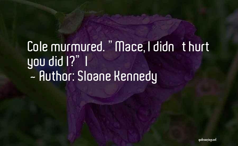 Sloane Kennedy Quotes: Cole Murmured. Mace, I Didn't Hurt You Did I? I