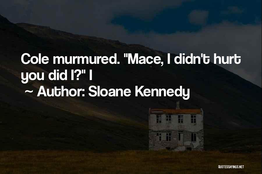 Sloane Kennedy Quotes: Cole Murmured. Mace, I Didn't Hurt You Did I? I