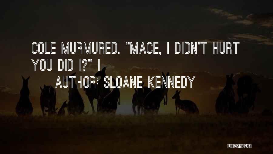 Sloane Kennedy Quotes: Cole Murmured. Mace, I Didn't Hurt You Did I? I