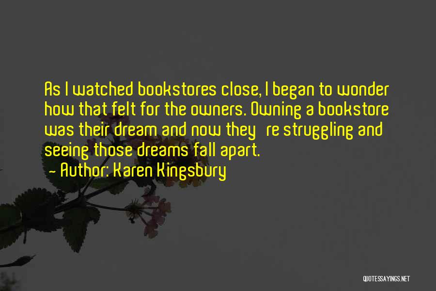 Karen Kingsbury Quotes: As I Watched Bookstores Close, I Began To Wonder How That Felt For The Owners. Owning A Bookstore Was Their