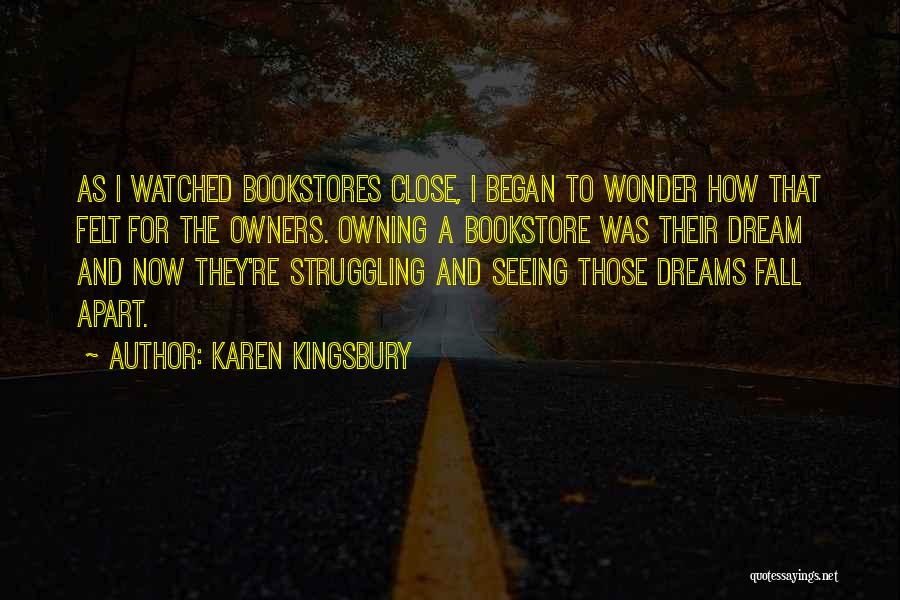 Karen Kingsbury Quotes: As I Watched Bookstores Close, I Began To Wonder How That Felt For The Owners. Owning A Bookstore Was Their