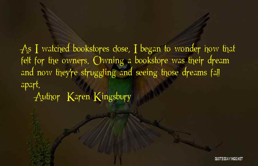 Karen Kingsbury Quotes: As I Watched Bookstores Close, I Began To Wonder How That Felt For The Owners. Owning A Bookstore Was Their