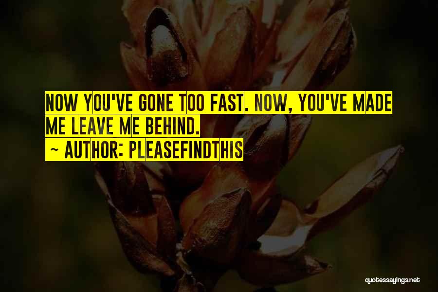 Pleasefindthis Quotes: Now You've Gone Too Fast. Now, You've Made Me Leave Me Behind.