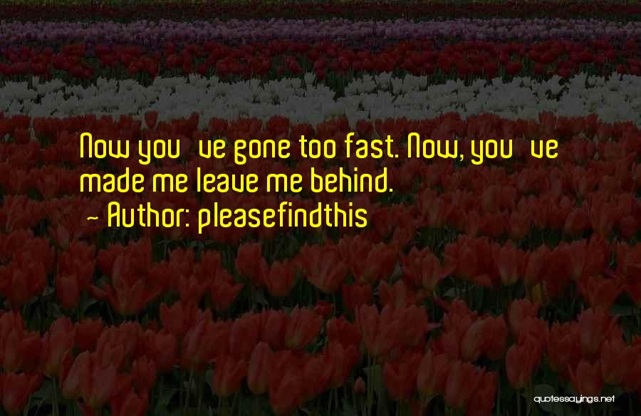 Pleasefindthis Quotes: Now You've Gone Too Fast. Now, You've Made Me Leave Me Behind.