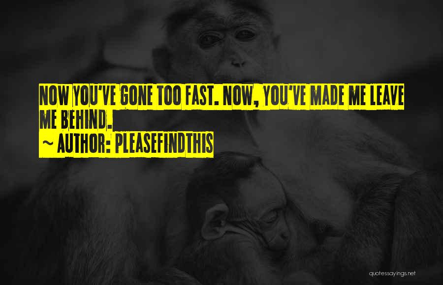 Pleasefindthis Quotes: Now You've Gone Too Fast. Now, You've Made Me Leave Me Behind.