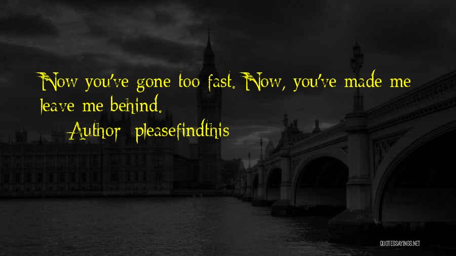 Pleasefindthis Quotes: Now You've Gone Too Fast. Now, You've Made Me Leave Me Behind.
