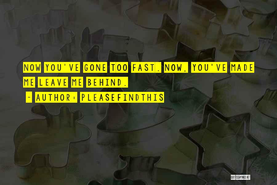 Pleasefindthis Quotes: Now You've Gone Too Fast. Now, You've Made Me Leave Me Behind.