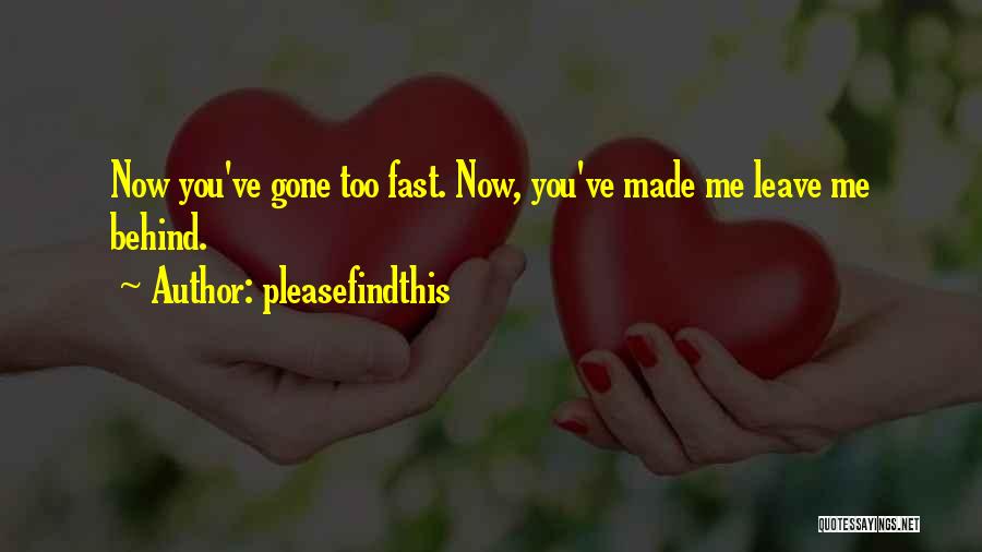 Pleasefindthis Quotes: Now You've Gone Too Fast. Now, You've Made Me Leave Me Behind.