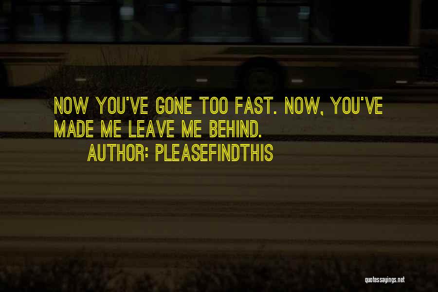 Pleasefindthis Quotes: Now You've Gone Too Fast. Now, You've Made Me Leave Me Behind.