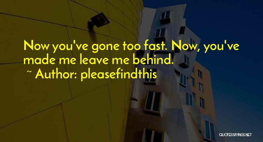 Pleasefindthis Quotes: Now You've Gone Too Fast. Now, You've Made Me Leave Me Behind.