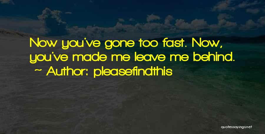 Pleasefindthis Quotes: Now You've Gone Too Fast. Now, You've Made Me Leave Me Behind.