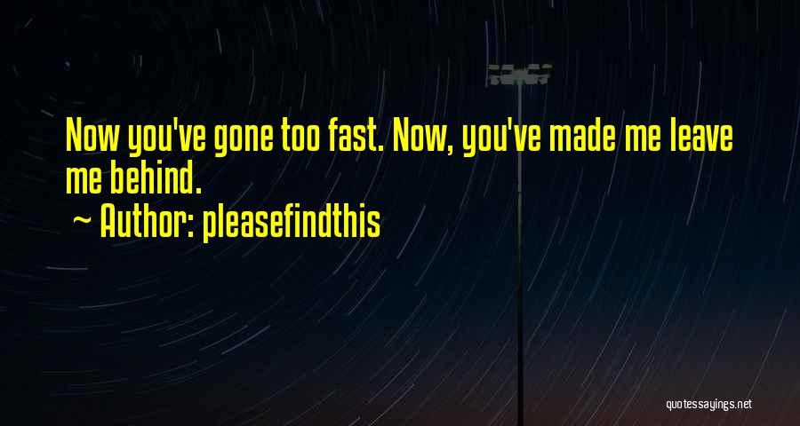 Pleasefindthis Quotes: Now You've Gone Too Fast. Now, You've Made Me Leave Me Behind.