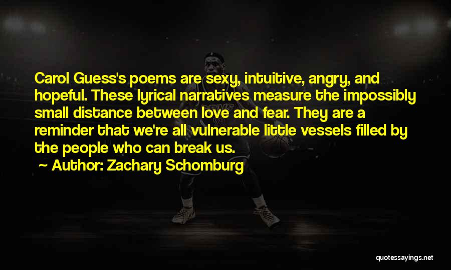 Zachary Schomburg Quotes: Carol Guess's Poems Are Sexy, Intuitive, Angry, And Hopeful. These Lyrical Narratives Measure The Impossibly Small Distance Between Love And