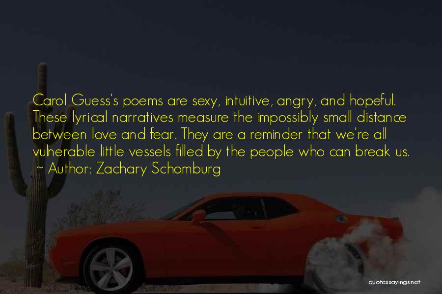 Zachary Schomburg Quotes: Carol Guess's Poems Are Sexy, Intuitive, Angry, And Hopeful. These Lyrical Narratives Measure The Impossibly Small Distance Between Love And