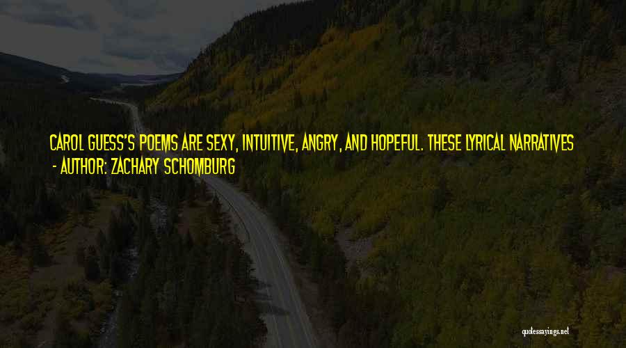 Zachary Schomburg Quotes: Carol Guess's Poems Are Sexy, Intuitive, Angry, And Hopeful. These Lyrical Narratives Measure The Impossibly Small Distance Between Love And