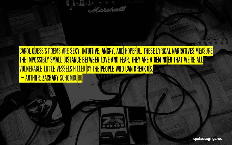 Zachary Schomburg Quotes: Carol Guess's Poems Are Sexy, Intuitive, Angry, And Hopeful. These Lyrical Narratives Measure The Impossibly Small Distance Between Love And
