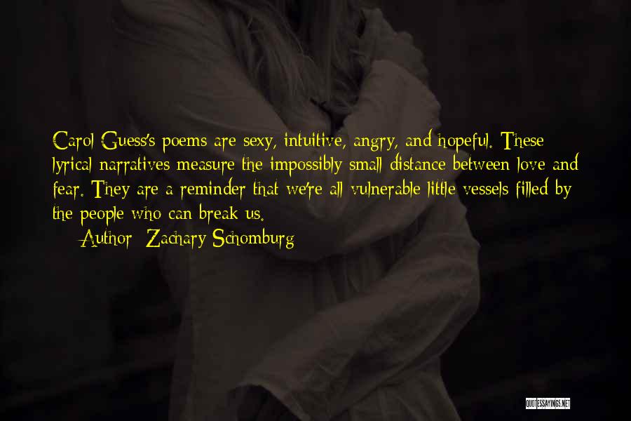 Zachary Schomburg Quotes: Carol Guess's Poems Are Sexy, Intuitive, Angry, And Hopeful. These Lyrical Narratives Measure The Impossibly Small Distance Between Love And