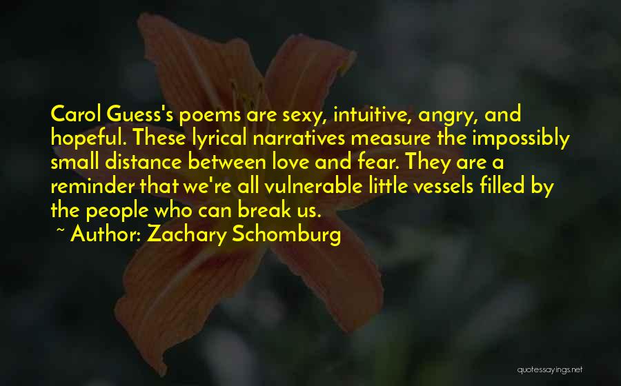 Zachary Schomburg Quotes: Carol Guess's Poems Are Sexy, Intuitive, Angry, And Hopeful. These Lyrical Narratives Measure The Impossibly Small Distance Between Love And