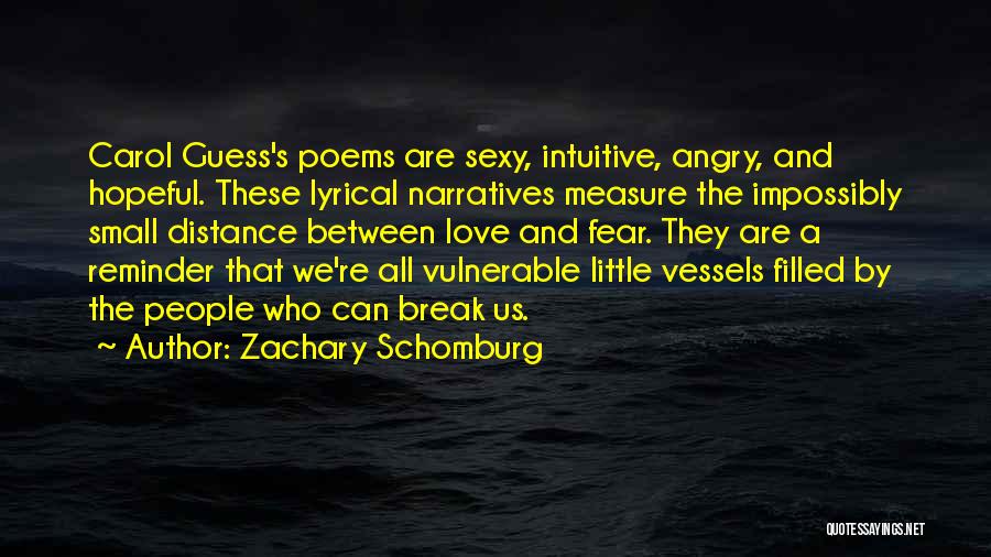 Zachary Schomburg Quotes: Carol Guess's Poems Are Sexy, Intuitive, Angry, And Hopeful. These Lyrical Narratives Measure The Impossibly Small Distance Between Love And