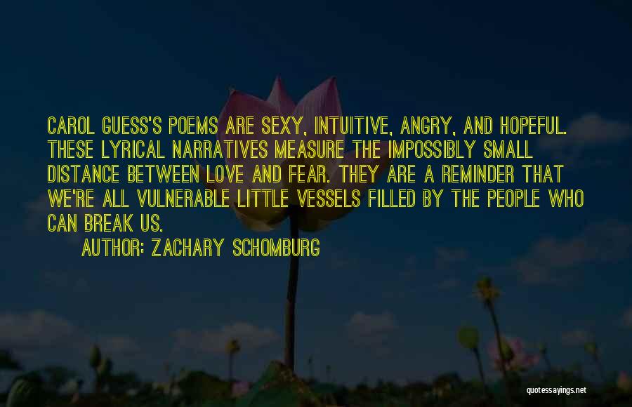 Zachary Schomburg Quotes: Carol Guess's Poems Are Sexy, Intuitive, Angry, And Hopeful. These Lyrical Narratives Measure The Impossibly Small Distance Between Love And