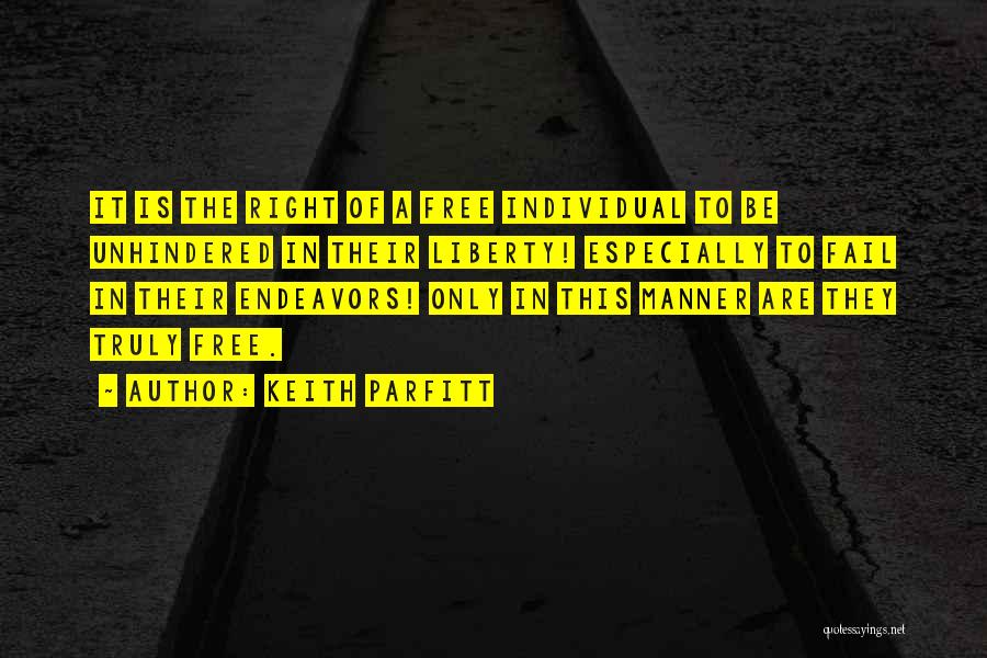 Keith Parfitt Quotes: It Is The Right Of A Free Individual To Be Unhindered In Their Liberty! Especially To Fail In Their Endeavors!