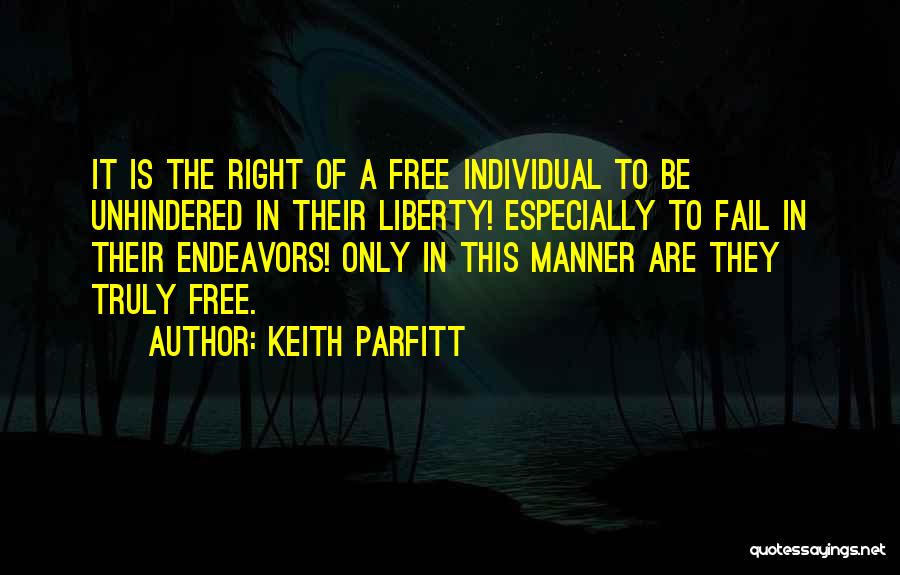 Keith Parfitt Quotes: It Is The Right Of A Free Individual To Be Unhindered In Their Liberty! Especially To Fail In Their Endeavors!